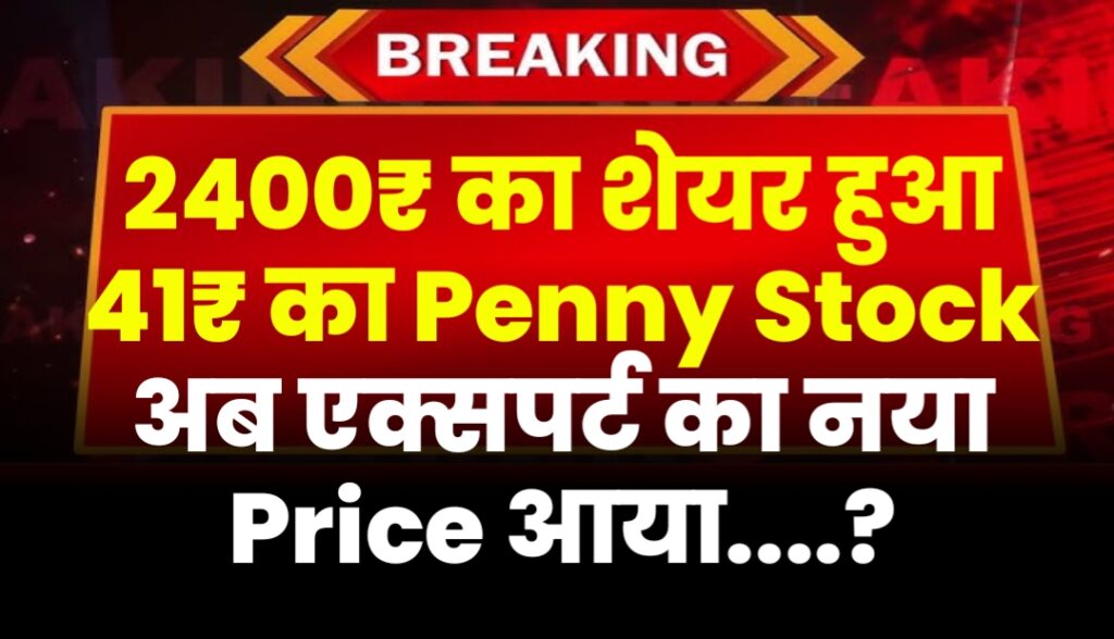 2400₹ का शेयर हुआ 41₹ का Penny Stock अब एक्सपर्ट का नया Price आया