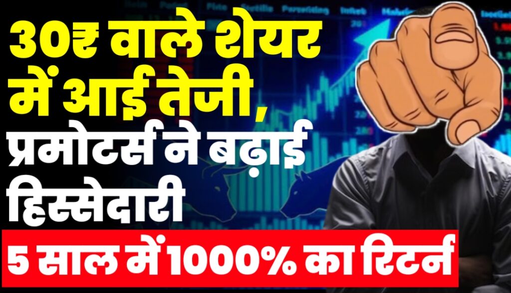 30₹ वाले शेयर में आई तेजी, प्रमोटर्स ने बढ़ाई हिस्सेदारी, क्या है नाम