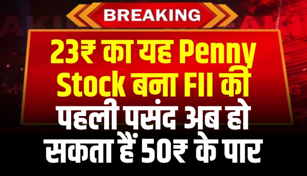 23₹ का यह Penny Stock बना FII की पहली पसंद अब हो सकता हैं 50₹ के पार